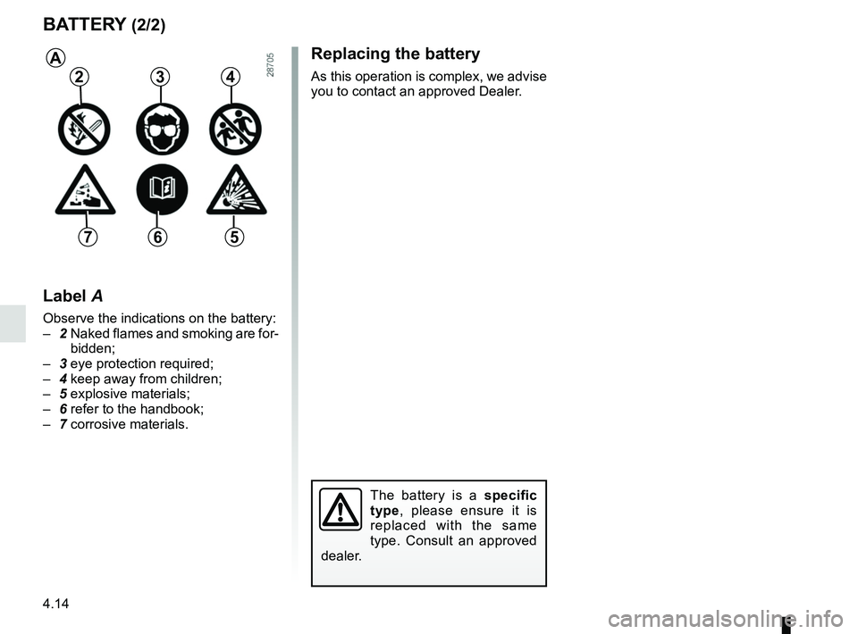 RENAULT KOLEOS 2018 Owners Manual 4.14
Replacing the battery
As this operation is complex, we advise
you to contact an approved Dealer.
BATTERY (2/2)
The battery is a specific
type, please ensure it is
replaced with the same
type. RENAULT KOLEOS 2018 Owners Manual 4.14
Replacing the battery
As this operation is complex, we advise
you to contact an approved Dealer.
BATTERY (2/2)
The battery is a specific
type, please ensure it is
replaced with the same
type.