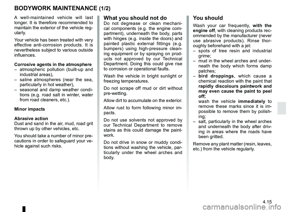 RENAULT KOLEOS 2018 Owners Manual 4.15
BODYWORK MAINTENANCE (1/2)
You should
Wash your car frequently, with the
engine off, with cleaning products rec-
ommended by the manufacturer (never
use abrasive products). Rinse thor-
oughly b RENAULT KOLEOS 2018 Owners Manual 4.15
BODYWORK MAINTENANCE (1/2)
You should
Wash your car frequently, with the
engine off, with cleaning products rec-
ommended by the manufacturer (never
use abrasive products). Rinse thor-
oughly b