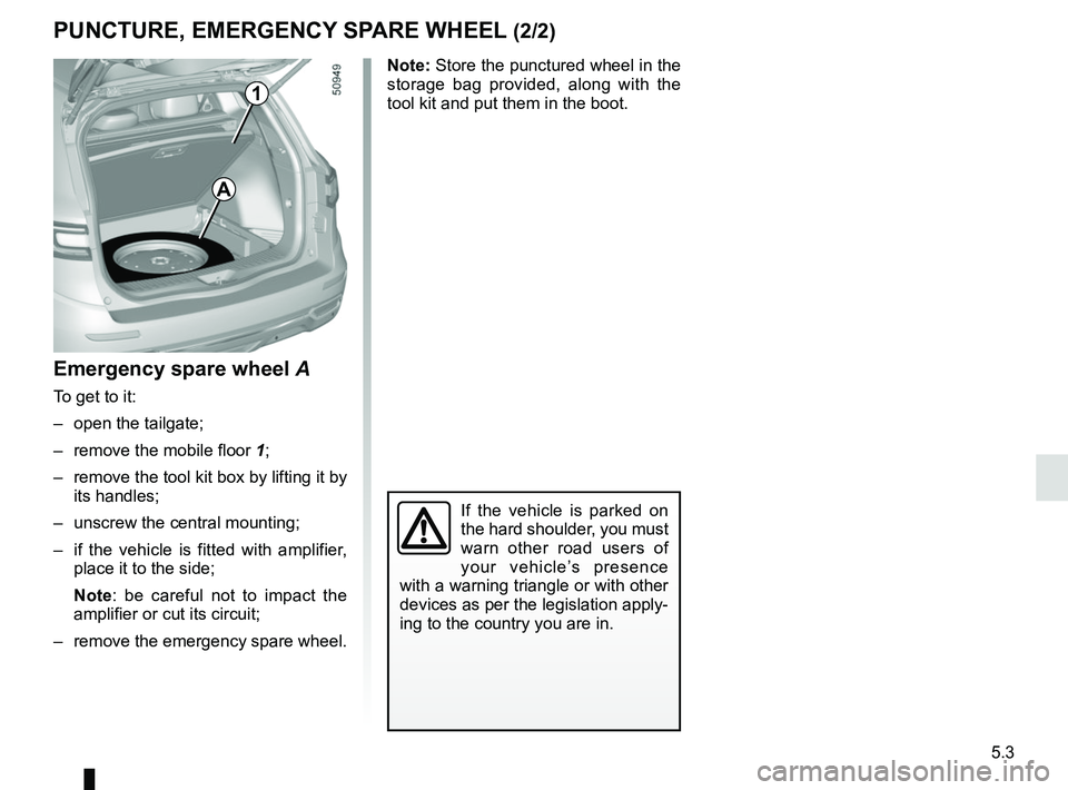 RENAULT KOLEOS 2018 Owners Manual 5.3
Emergency spare wheel A
To get to it:
– open the tailgate;
– remove the mobile floor 1;
– remove the tool kit box by lifting it by its handles;
– unscrew the central mounting;
– if RENAULT KOLEOS 2018 Owners Manual 5.3
Emergency spare wheel A
To get to it:
– open the tailgate;
– remove the mobile floor 1;
– remove the tool kit box by lifting it by its handles;
– unscrew the central mounting;
– if