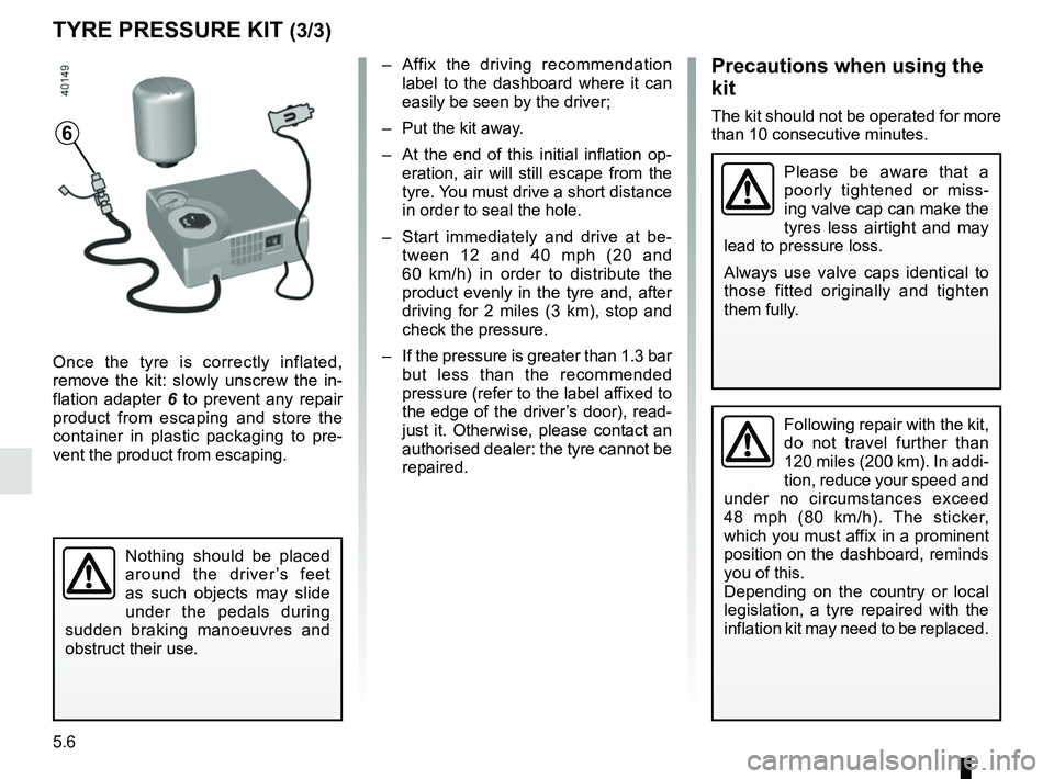 RENAULT KOLEOS 2018 Owners Manual 5.6
TYRE PRESSURE KIT (3/3)
Once the tyre is correctly inflated,
remove the kit: slowly unscrew the in-
flation adapter 6 to prevent any repair
product from escaping and store the
container in plas RENAULT KOLEOS 2018 Owners Manual 5.6
TYRE PRESSURE KIT (3/3)
Once the tyre is correctly inflated,
remove the kit: slowly unscrew the in-
flation adapter 6 to prevent any repair
product from escaping and store the
container in plas