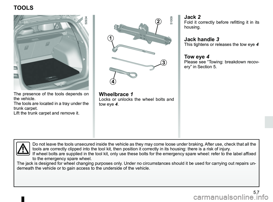 RENAULT KOLEOS 2018 Owners Manual 5.7
Jack 2Fold it correctly before refitting it in its
housing.
Jack handle 3This tightens or releases the tow eye 4
Tow eye 4Please see “Towing: breakdown recov-
ery” in Section 5.
Wheelbrace 1L RENAULT KOLEOS 2018 Owners Manual 5.7
Jack 2Fold it correctly before refitting it in its
housing.
Jack handle 3This tightens or releases the tow eye 4
Tow eye 4Please see “Towing: breakdown recov-
ery” in Section 5.
Wheelbrace 1L