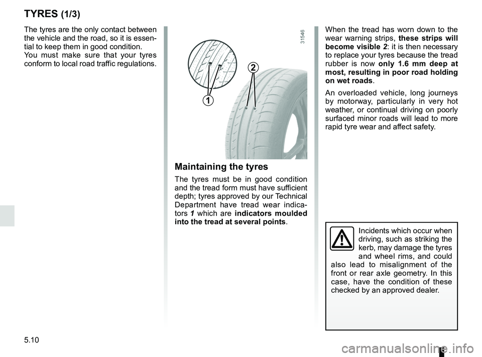 RENAULT KOLEOS 2018 Owners Manual 5.10
TYRES (1/3)
Maintaining the tyres
The tyres must be in good condition
and the tread form must have sufficient
depth; tyres approved by our Technical
Department have tread wear indica-
tors 1 w RENAULT KOLEOS 2018 Owners Manual 5.10
TYRES (1/3)
Maintaining the tyres
The tyres must be in good condition
and the tread form must have sufficient
depth; tyres approved by our Technical
Department have tread wear indica-
tors 1 w