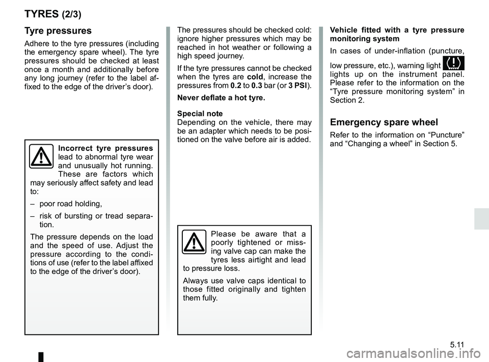 RENAULT KOLEOS 2018 Owners Manual 5.11
TYRES (2/3)
Tyre pressures
Adhere to the tyre pressures (including
the emergency spare wheel). The tyre
pressures should be checked at least
once a month and additionally before
any long jour RENAULT KOLEOS 2018 Owners Manual 5.11
TYRES (2/3)
Tyre pressures
Adhere to the tyre pressures (including
the emergency spare wheel). The tyre
pressures should be checked at least
once a month and additionally before
any long jour