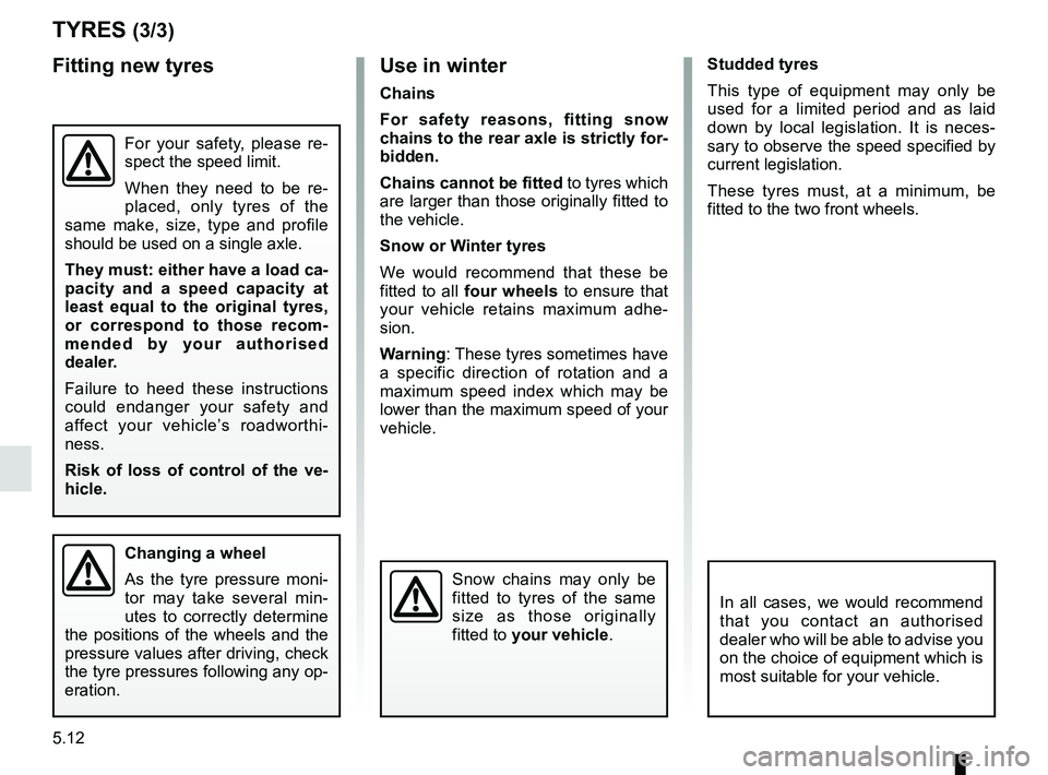 RENAULT KOLEOS 2018 Owners Manual 5.12
TYRES (3/3)
Use in winter
Chains
For safety reasons, fitting snow
chains to the rear axle is strictly for-
bidden.
Chains cannot be fitted to tyres which
are larger than those originally fitted RENAULT KOLEOS 2018 Owners Manual 5.12
TYRES (3/3)
Use in winter
Chains
For safety reasons, fitting snow
chains to the rear axle is strictly for-
bidden.
Chains cannot be fitted to tyres which
are larger than those originally fitted