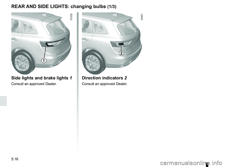 RENAULT KOLEOS 2018 Owners Manual 5.16
REAR AND SIDE LIGHTS: changing bulbs (1/3)
Side lights and brake lights 1
Consult an approved Dealer.
1
Direction indicators 2
Consult an approved Dealer.
2 RENAULT KOLEOS 2018 Owners Manual 5.16
REAR AND SIDE LIGHTS: changing bulbs (1/3)
Side lights and brake lights 1
Consult an approved Dealer.
1
Direction indicators 2
Consult an approved Dealer.
2