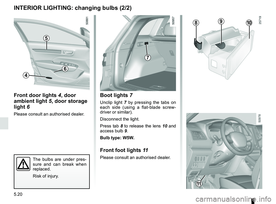 RENAULT KOLEOS 2018 Owners Manual 5.20
INTERIOR LIGHTING: changing bulbs (2/2)
Boot lights 7
Unclip light 7 by pressing the tabs on
each side (using a flat-blade screw-
driver or similar).
Disconnect the light.
Press tab 8 to release RENAULT KOLEOS 2018 Owners Manual 5.20
INTERIOR LIGHTING: changing bulbs (2/2)
Boot lights 7
Unclip light 7 by pressing the tabs on
each side (using a flat-blade screw-
driver or similar).
Disconnect the light.
Press tab 8 to release