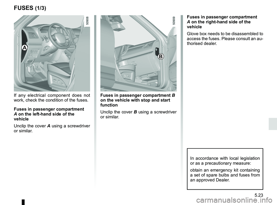 RENAULT KOLEOS 2018 Owners Manual 5.23
Fuses in passenger compartment B
on the vehicle with stop and start
function
Unclip the cover B using a screwdriver
or similar.
FUSES (1/3)
A
In accordance with local legislation
or as a pre RENAULT KOLEOS 2018 Owners Manual 5.23
Fuses in passenger compartment B
on the vehicle with stop and start
function
Unclip the cover B using a screwdriver
or similar.
FUSES (1/3)
A
In accordance with local legislation
or as a pre