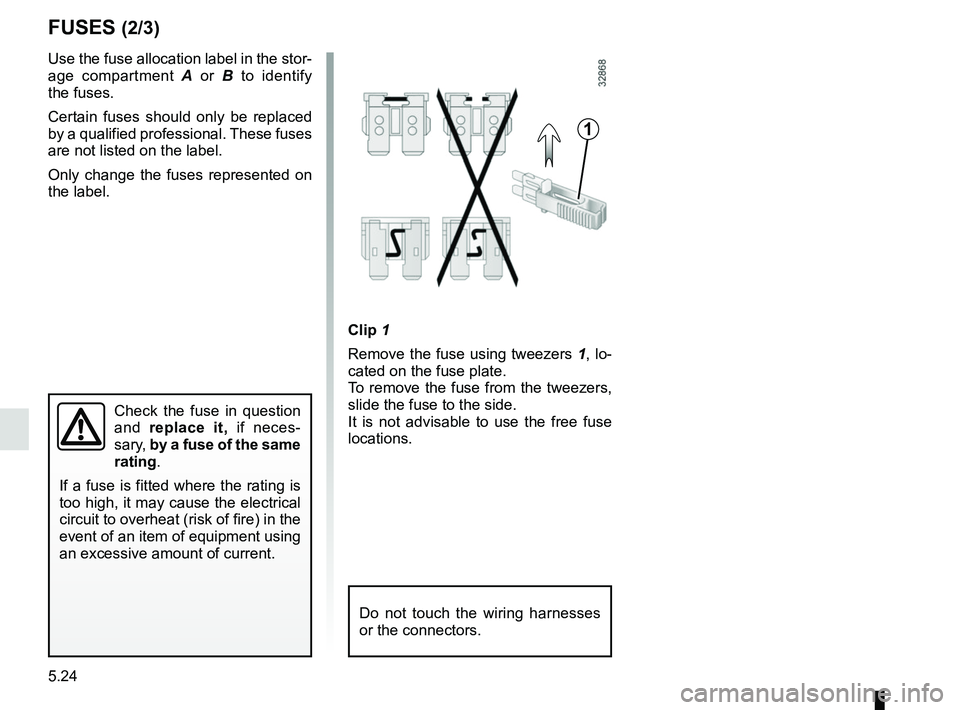RENAULT KOLEOS 2018 Owners Manual 5.24
FUSES (2/3)
1
Clip 1
Remove the fuse using tweezers 1, lo-
cated on the fuse plate.
To remove the fuse from the tweezers,
slide the fuse to the side.
It is not advisable to use the free fuse
l RENAULT KOLEOS 2018 Owners Manual 5.24
FUSES (2/3)
1
Clip 1
Remove the fuse using tweezers 1, lo-
cated on the fuse plate.
To remove the fuse from the tweezers,
slide the fuse to the side.
It is not advisable to use the free fuse
l