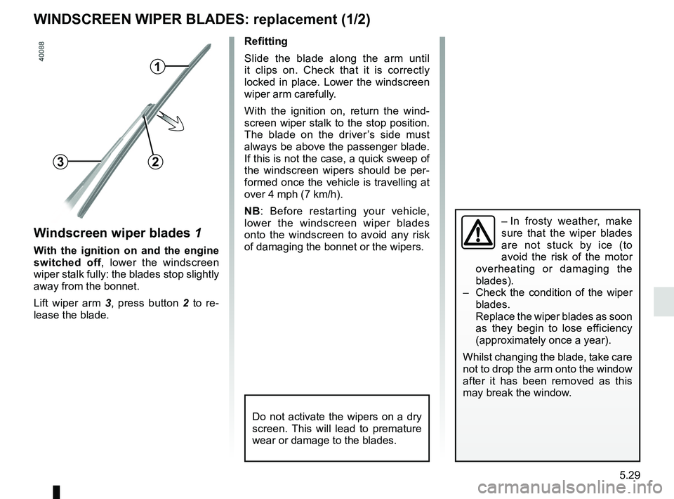RENAULT KOLEOS 2018 Owners Manual 5.29
WINDSCREEN WIPER BLADES: replacement (1/2)
Windscreen wiper blades 1
With the ignition on and the engine
switched off, lower the windscreen
wiper stalk fully: the blades stop slightly
away fro RENAULT KOLEOS 2018 Owners Manual 5.29
WINDSCREEN WIPER BLADES: replacement (1/2)
Windscreen wiper blades 1
With the ignition on and the engine
switched off, lower the windscreen
wiper stalk fully: the blades stop slightly
away fro