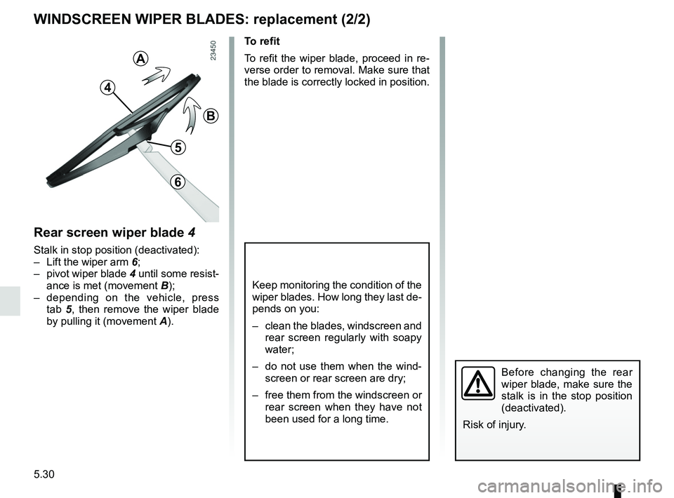 RENAULT KOLEOS 2018 Owners Manual 5.30
WINDSCREEN WIPER BLADES: replacement (2/2)
Keep monitoring the condition of the
wiper blades. How long they last de-
pends on you:
– clean the blades, windscreen and rear screen regularly wit RENAULT KOLEOS 2018 Owners Manual 5.30
WINDSCREEN WIPER BLADES: replacement (2/2)
Keep monitoring the condition of the
wiper blades. How long they last de-
pends on you:
– clean the blades, windscreen and rear screen regularly wit