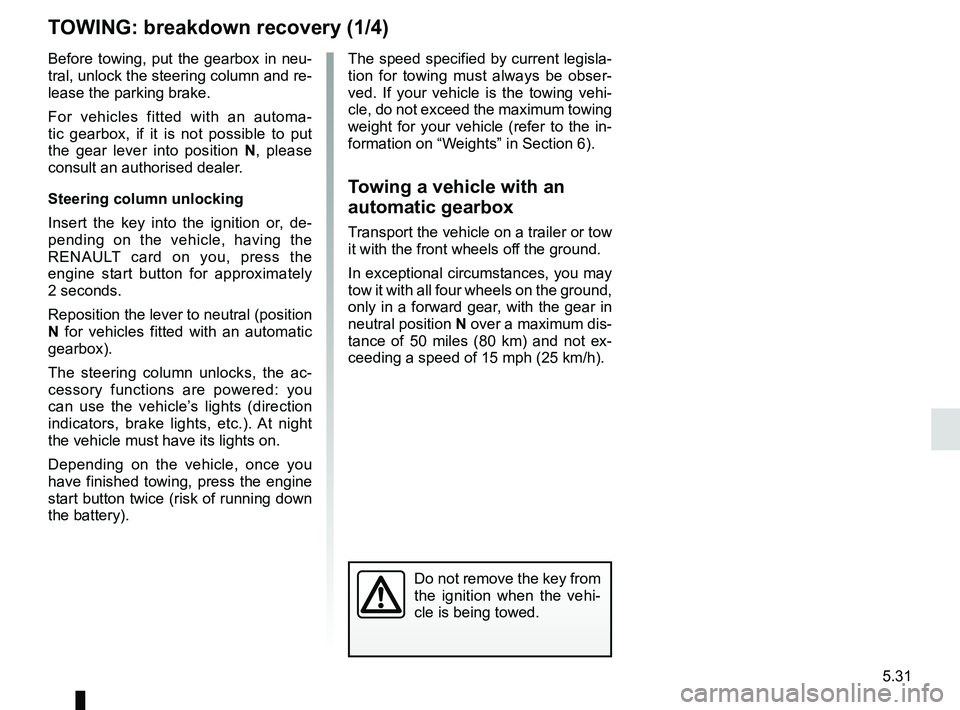 RENAULT KOLEOS 2018 Owners Manual 5.31
TOWING: breakdown recovery (1/4)
Do not remove the key from
the ignition when the vehi-
cle is being towed.
Before towing, put the gearbox in neu-
tral, unlock the steering column and re-
lease RENAULT KOLEOS 2018 Owners Manual 5.31
TOWING: breakdown recovery (1/4)
Do not remove the key from
the ignition when the vehi-
cle is being towed.
Before towing, put the gearbox in neu-
tral, unlock the steering column and re-
lease