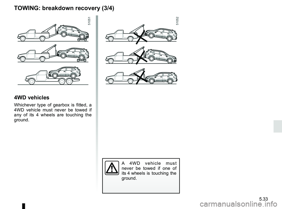 RENAULT KOLEOS 2018 Owners Manual 5.33
4WD vehicles
Whichever type of gearbox is fitted, a
4WD vehicle must never be towed if
any of its 4 wheels are touching the
ground.
A 4WD vehicle must
never be towed if one of
its 4 wheels i RENAULT KOLEOS 2018 Owners Manual 5.33
4WD vehicles
Whichever type of gearbox is fitted, a
4WD vehicle must never be towed if
any of its 4 wheels are touching the
ground.
A 4WD vehicle must
never be towed if one of
its 4 wheels i