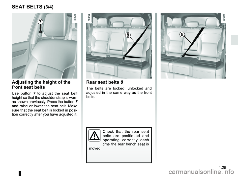 RENAULT KOLEOS 2018 Owners Guide 1.25
SEAT BELTS (3/4)
Check that the rear seat
belts are positioned and
operating correctly each
time the rear bench seat is
moved.
Rear seat belts 8
The belts are locked, unlocked and
adjusted i RENAULT KOLEOS 2018 Owners Guide 1.25
SEAT BELTS (3/4)
Check that the rear seat
belts are positioned and
operating correctly each
time the rear bench seat is
moved.
Rear seat belts 8
The belts are locked, unlocked and
adjusted i