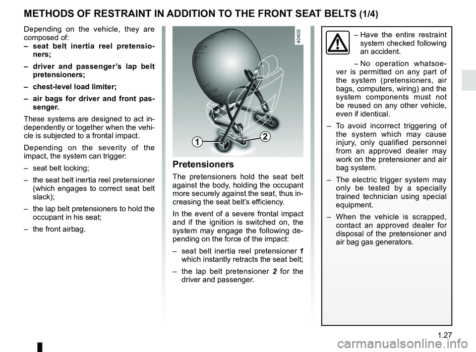 RENAULT KOLEOS 2018 Owners Guide 1.27
METHODS OF RESTRAINT IN ADDITION TO THE FRONT SEAT BELTS (1/4)
Depending on the vehicle, they are
composed of:
– seat belt inertia reel pretensio-ners;
– driver and passenger’s lap belt RENAULT KOLEOS 2018 Owners Guide 1.27
METHODS OF RESTRAINT IN ADDITION TO THE FRONT SEAT BELTS (1/4)
Depending on the vehicle, they are
composed of:
– seat belt inertia reel pretensio-ners;
– driver and passenger’s lap belt