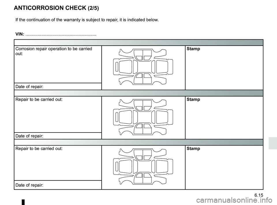 RENAULT KOLEOS 2018  Owners Manual 6.15
ANTICORROSION CHECK (2/5)
If the continuation of the warranty is subject to repair, it is indicated below.
VIN: ..........................................................
Corrosion repair operati