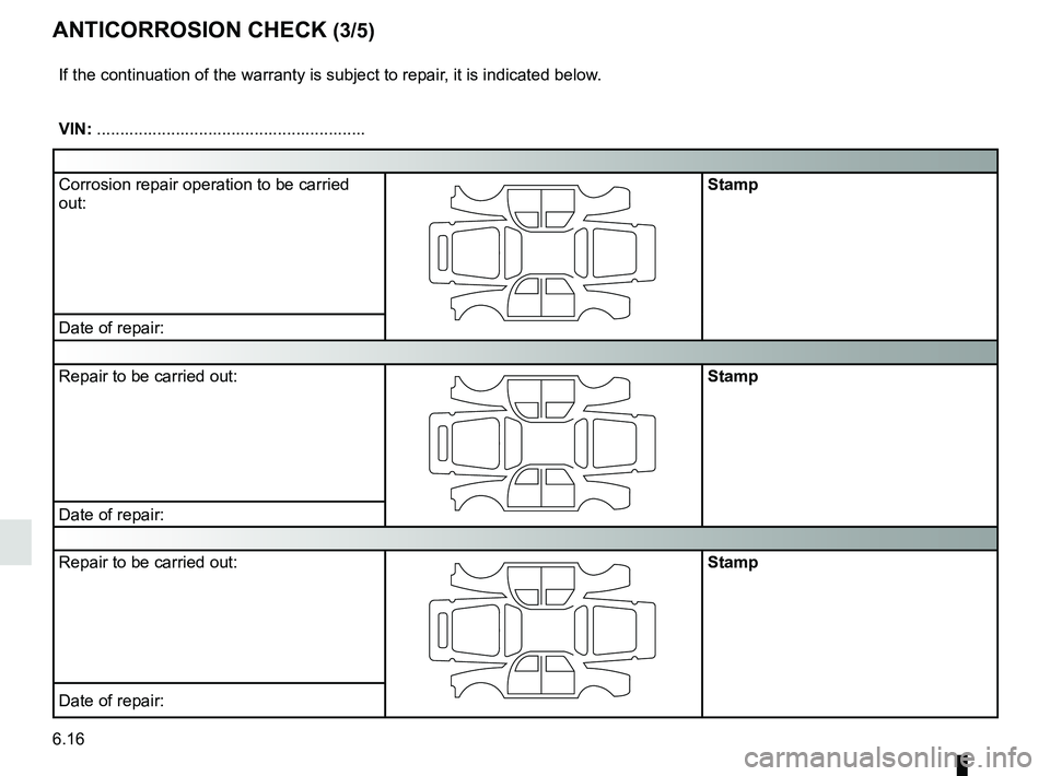 RENAULT KOLEOS 2018  Owners Manual 6.16
ANTICORROSION CHECK (3/5)
If the continuation of the warranty is subject to repair, it is indicated below.
VIN: ..........................................................
Corrosion repair operati
