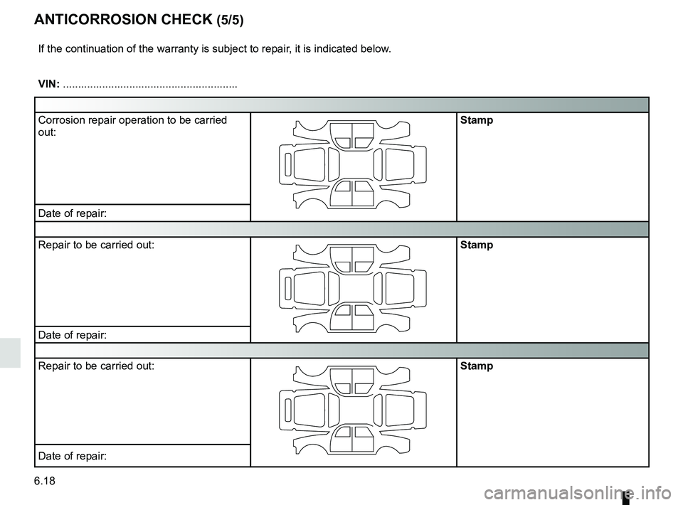 RENAULT KOLEOS 2018  Owners Manual 6.18
ANTICORROSION CHECK (5/5)
If the continuation of the warranty is subject to repair, it is indicated below.
VIN: ..........................................................
Corrosion repair operati