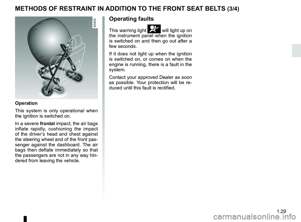 RENAULT KOLEOS 2018 Owners Guide 1.29
METHODS OF RESTRAINT IN ADDITION TO THE FRONT SEAT BELTS (3/4)
Operating faults
This warning light å will light up on
the instrument panel when the ignition
is switched on and then go out afte RENAULT KOLEOS 2018 Owners Guide 1.29
METHODS OF RESTRAINT IN ADDITION TO THE FRONT SEAT BELTS (3/4)
Operating faults
This warning light å will light up on
the instrument panel when the ignition
is switched on and then go out afte