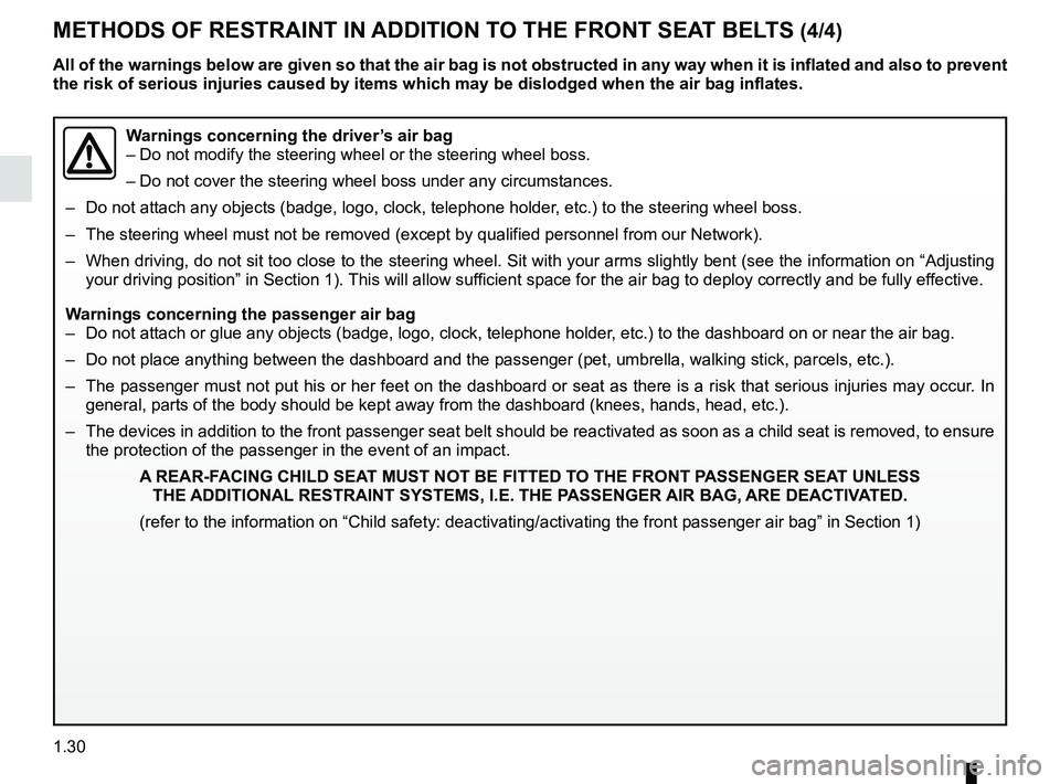 RENAULT KOLEOS 2018 Owners Guide 1.30
METHODS OF RESTRAINT IN ADDITION TO THE FRONT SEAT BELTS (4/4)
Warnings concerning the driver’s air bag
– Do not modify the steering wheel or the steering wheel boss.
– Do not cover the ste RENAULT KOLEOS 2018 Owners Guide 1.30
METHODS OF RESTRAINT IN ADDITION TO THE FRONT SEAT BELTS (4/4)
Warnings concerning the driver’s air bag
– Do not modify the steering wheel or the steering wheel boss.
– Do not cover the ste