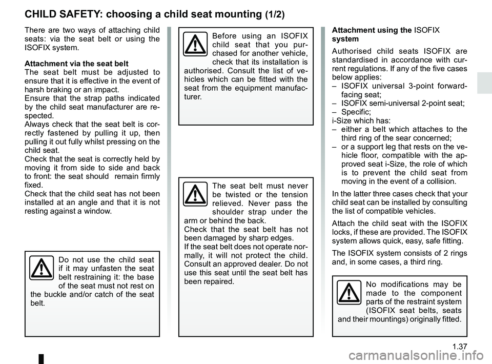 RENAULT KOLEOS 2018  Owners Manual 1.37
Attachment using the ISOFIX 
system
Authorised child seats ISOFIX are 
standardised in accordance with cur-
rent regulations. If any of the five cases 
below applies: 
–  ISOFIX universal 3-poi