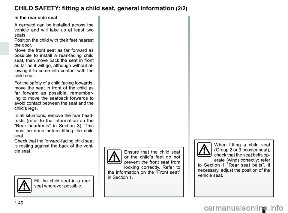 RENAULT KOLEOS 2018 Service Manual 1.40
Fit the child seat in a rear
seat wherever possible.
In the rear side seat
A carrycot can be installed across the
vehicle and will take up at least two
seats.
Position the child with their fee RENAULT KOLEOS 2018 Service Manual 1.40
Fit the child seat in a rear
seat wherever possible.
In the rear side seat
A carrycot can be installed across the
vehicle and will take up at least two
seats.
Position the child with their fee