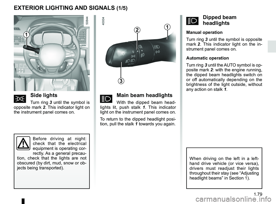 RENAULT KOLEOS 2018  Owners Manual 1.79
áMain beam headlights
With the dipped beam head-
lights lit, push stalk 1 . This indicator 
light on the instrument panel comes on.
To return to the dipped headlight posi-
tion, pull the stalk 1