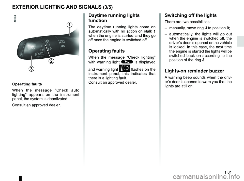 RENAULT KOLEOS 2018 Manual Online 1.81
Operating faults
When the message “Check auto
lighting” appears on the instrument
panel, the system is deactivated.
Consult an approved dealer.
EXTERIOR LIGHTING AND SIGNALS (3/5)
Switching RENAULT KOLEOS 2018 Manual Online 1.81
Operating faults
When the message “Check auto
lighting” appears on the instrument
panel, the system is deactivated.
Consult an approved dealer.
EXTERIOR LIGHTING AND SIGNALS (3/5)
Switching