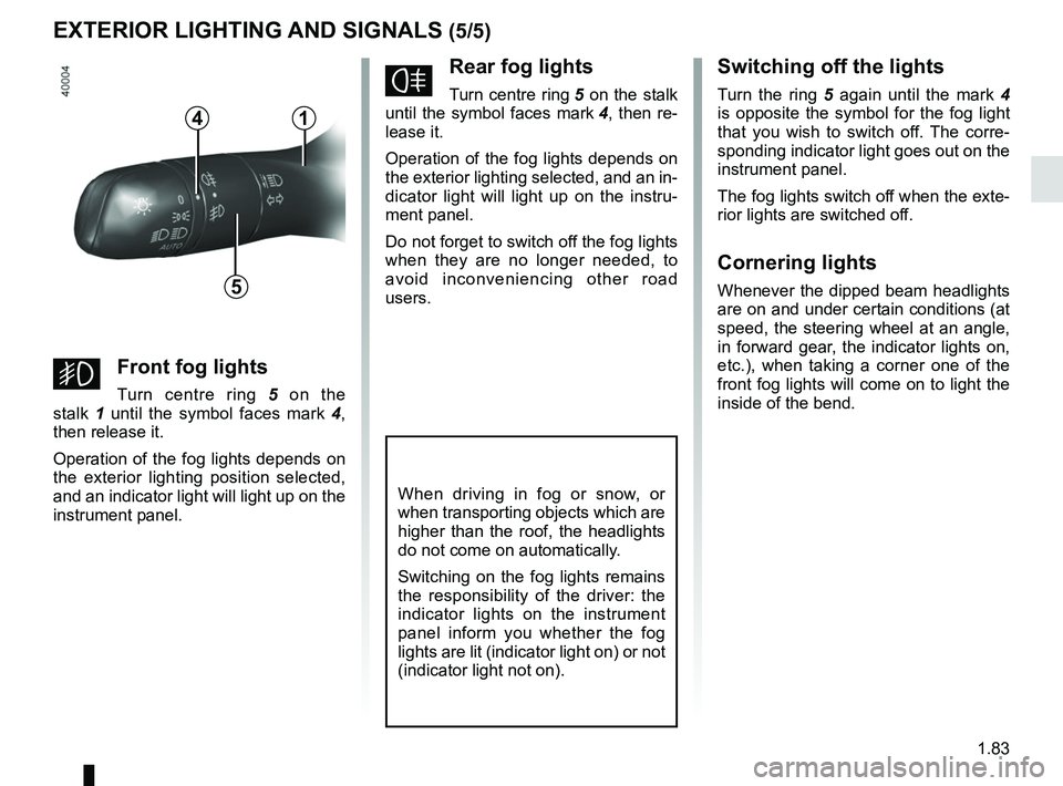 RENAULT KOLEOS 2018 Manual Online 1.83
EXTERIOR LIGHTING AND SIGNALS (5/5)
fRear fog lights
Turn centre ring 5 on the stalk
until the symbol faces mark 4, then re-
lease it.
Operation of the fog lights depends on
the exterior light RENAULT KOLEOS 2018 Manual Online 1.83
EXTERIOR LIGHTING AND SIGNALS (5/5)
fRear fog lights
Turn centre ring 5 on the stalk
until the symbol faces mark 4, then re-
lease it.
Operation of the fog lights depends on
the exterior light