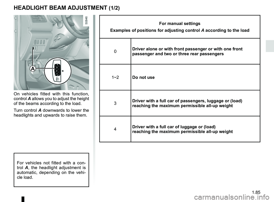 RENAULT KOLEOS 2018 Owners Manual 1.85
HEADLIGHT BEAM ADJUSTMENT (1/2)
On vehicles fitted with this function,
control A allows you to adjust the height
of the beams according to the load.
Turn control A downwards to lower the
headl RENAULT KOLEOS 2018 Owners Manual 1.85
HEADLIGHT BEAM ADJUSTMENT (1/2)
On vehicles fitted with this function,
control A allows you to adjust the height
of the beams according to the load.
Turn control A downwards to lower the
headl
