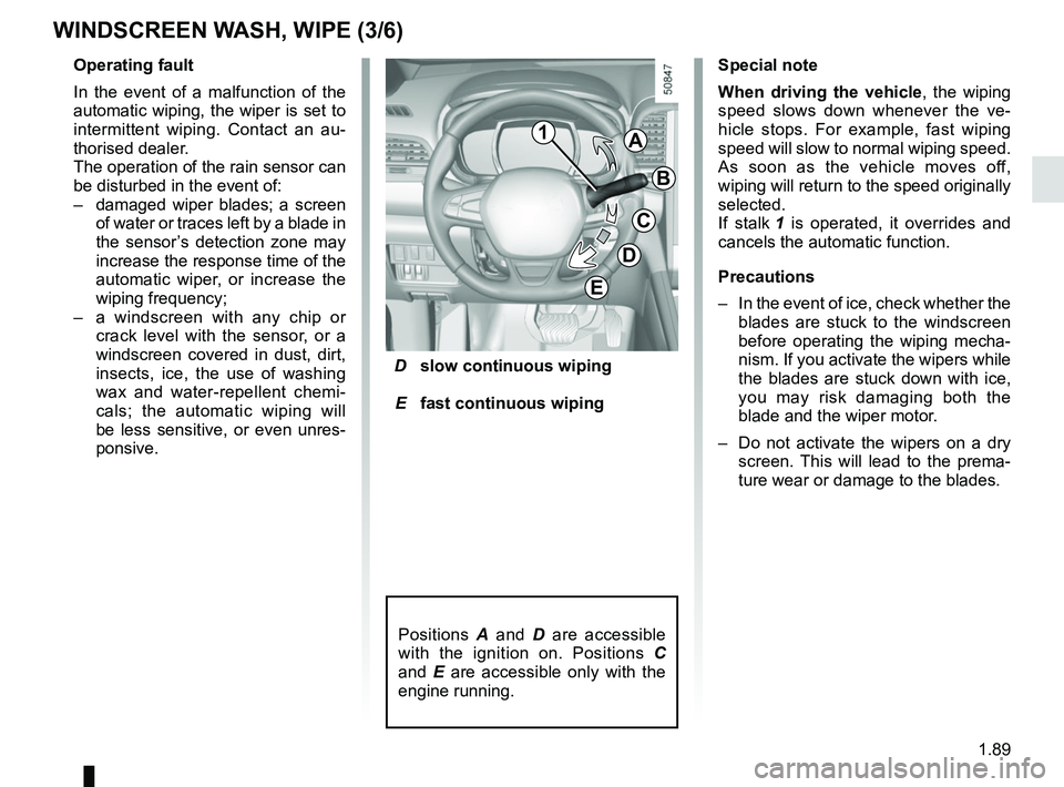 RENAULT KOLEOS 2018 Owners Manual 1.89
D slow continuous wiping
E fast continuous wiping
Positions A and D are accessible
with the ignition on. Positions C
and E are accessible only with the
engine running.
Operating fault RENAULT KOLEOS 2018 Owners Manual 1.89
D slow continuous wiping
E fast continuous wiping
Positions A and D are accessible
with the ignition on. Positions C
and E are accessible only with the
engine running.
Operating fault