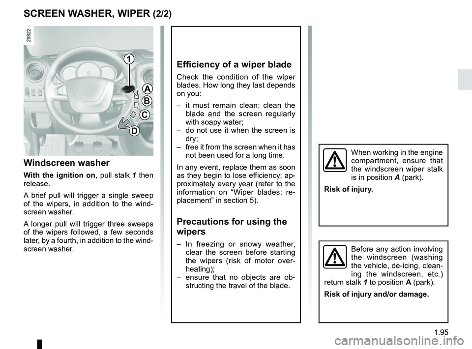 RENAULT MASTER 2018  Owners Manual 1.95
SCREEN WASHER, WIPER (2/2)
When working in the engine 
compartment, ensure that 
the windscreen wiper stalk 
is in position A (park).
Risk of injury.
Before any action involving 
the windscreen (