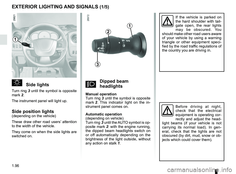 RENAULT MASTER 2018  Owners Manual 1.96
EXTERIOR LIGHTING AND SIGNALS (1/5)
uSide lights
Turn ring 3 until the symbol is opposite 
mark 2.
The instrument panel will light up.
Side position lights(depending on the vehicle)
These draw ot