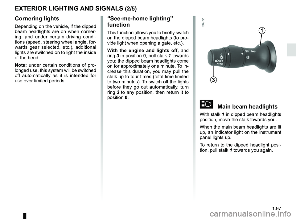 RENAULT MASTER 2018  Owners Manual 1.97
áMain beam headlights
With stalk 1 in dipped beam headlights 
position, move the stalk towards you.
When the main beam headlights are lit 
up, an indicator light on the instrument 
panel lights 