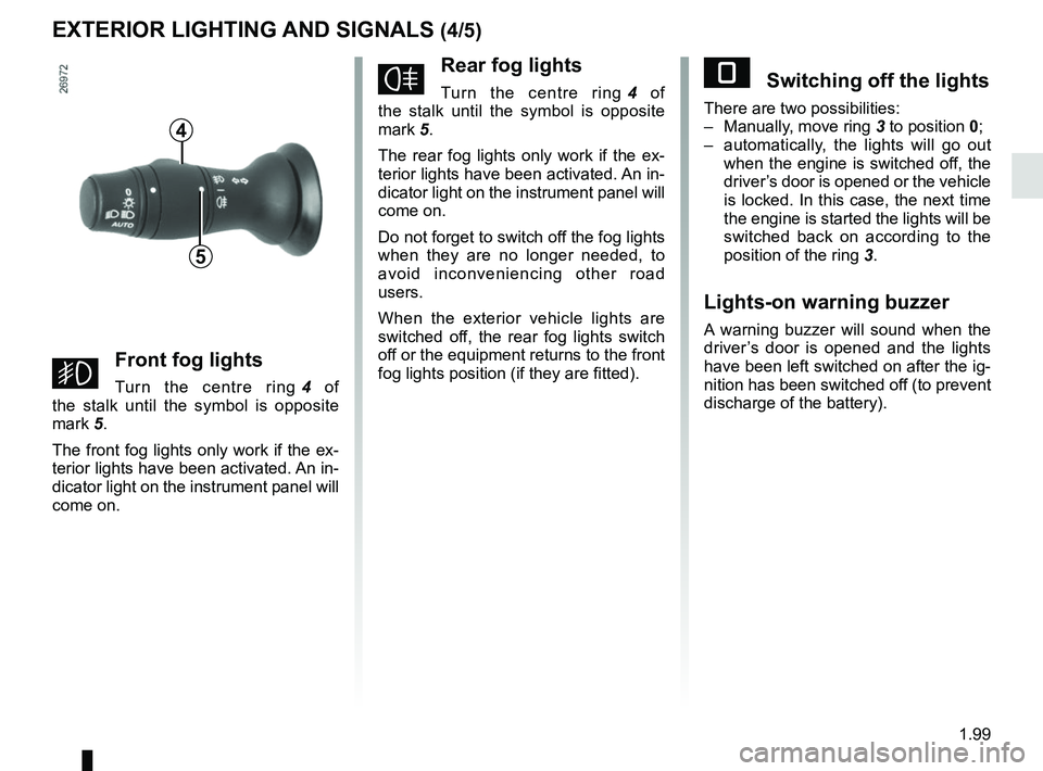 RENAULT MASTER 2018  Owners Manual 1.99
EXTERIOR LIGHTING AND SIGNALS (4/5)
gFront fog lights
Turn the centre ring 4 of 
the stalk until the symbol is opposite 
mark 5.
The front fog lights only work if the ex-
terior lights have been 
