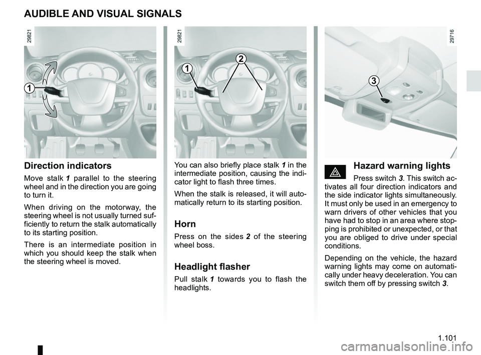 RENAULT MASTER 2018  Owners Manual 1.101
AUDIBLE AND VISUAL SIGNALS
Direction indicators
Move stalk 1 parallel to the steering 
wheel and in the direction you are going 
to turn it.
When driving on the motorway, the 
steering wheel is 