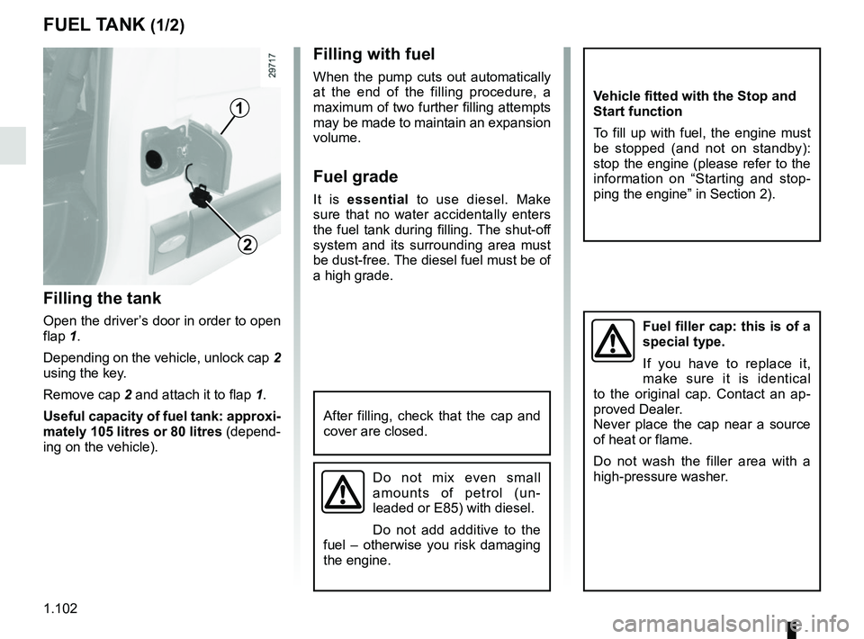 RENAULT MASTER 2018  Owners Manual 1.102
FUEL TANK (1/2)
Filling the tank
Open the driver’s door in order to open 
flap 1.
Depending on the vehicle, unlock cap  2 
using the key.
Remove cap  2 and attach it to flap 1.
Useful capacity