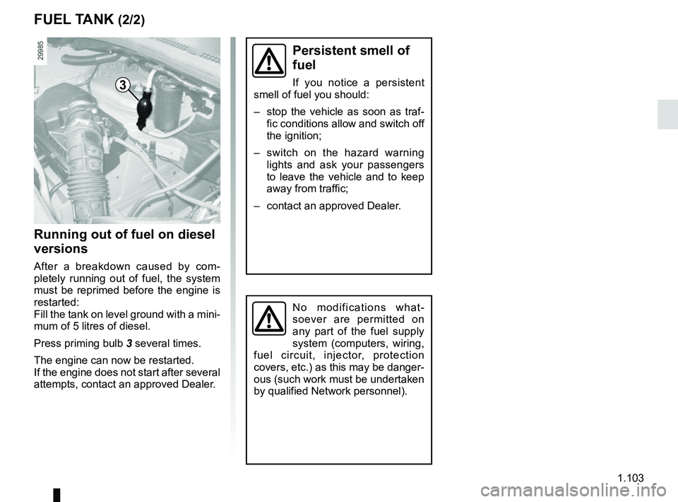 RENAULT MASTER 2018  Owners Manual 1.103
FUEL TANK (2/2)
No modifications what-
soever are permitted on 
any part of the fuel supply 
system (computers, wiring, 
fuel circuit, injector, protection 
covers, etc.) as this may be danger-
