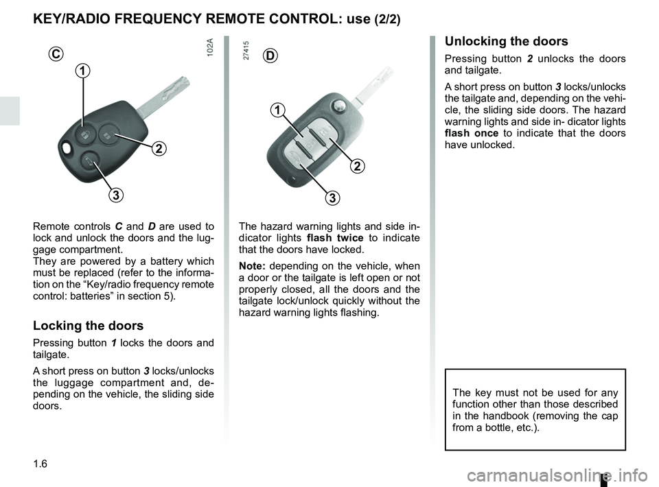RENAULT MASTER 2018 User Guide 1.6
Remote controls C and D are used to
lock and unlock the doors and the lug-
gage compartment.
They are powered by a battery which
must be replaced (refer to the informa-
tion on the “Key/radio RENAULT MASTER 2018 User Guide 1.6
Remote controls C and D are used to
lock and unlock the doors and the lug-
gage compartment.
They are powered by a battery which
must be replaced (refer to the informa-
tion on the “Key/radio