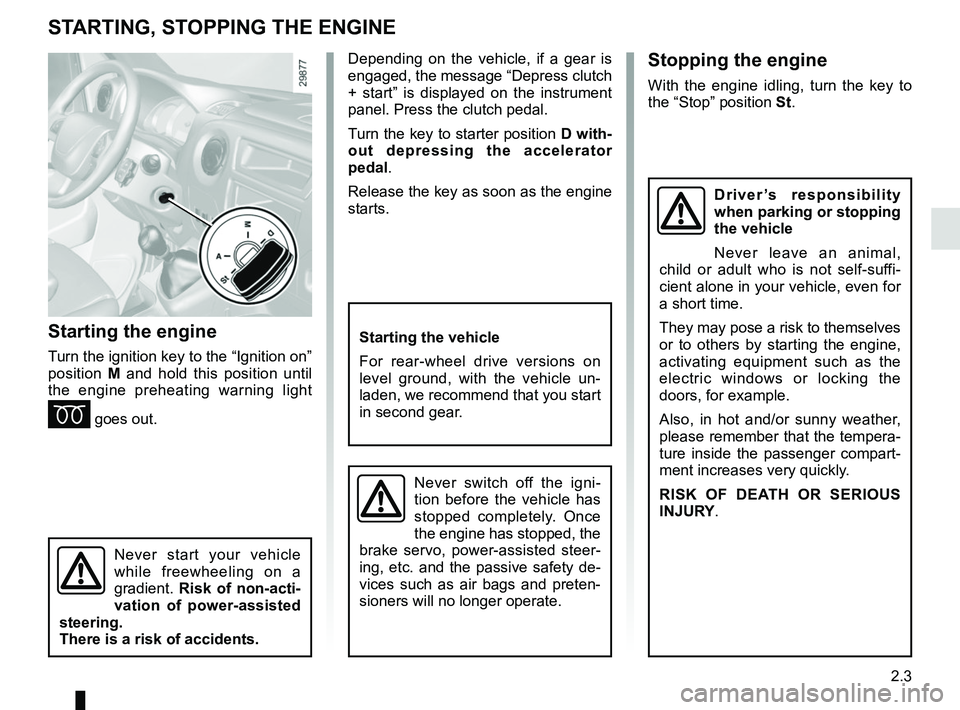 RENAULT MASTER 2018 Owners Manual 2.3
STARTING, STOPPING THE ENGINE
Starting the engine
Turn the ignition key to the “Ignition on”
position M and hold this position until
the engine preheating warning light
É goes out.
Stoppin RENAULT MASTER 2018 Owners Manual 2.3
STARTING, STOPPING THE ENGINE
Starting the engine
Turn the ignition key to the “Ignition on”
position M and hold this position until
the engine preheating warning light
É goes out.
Stoppin
