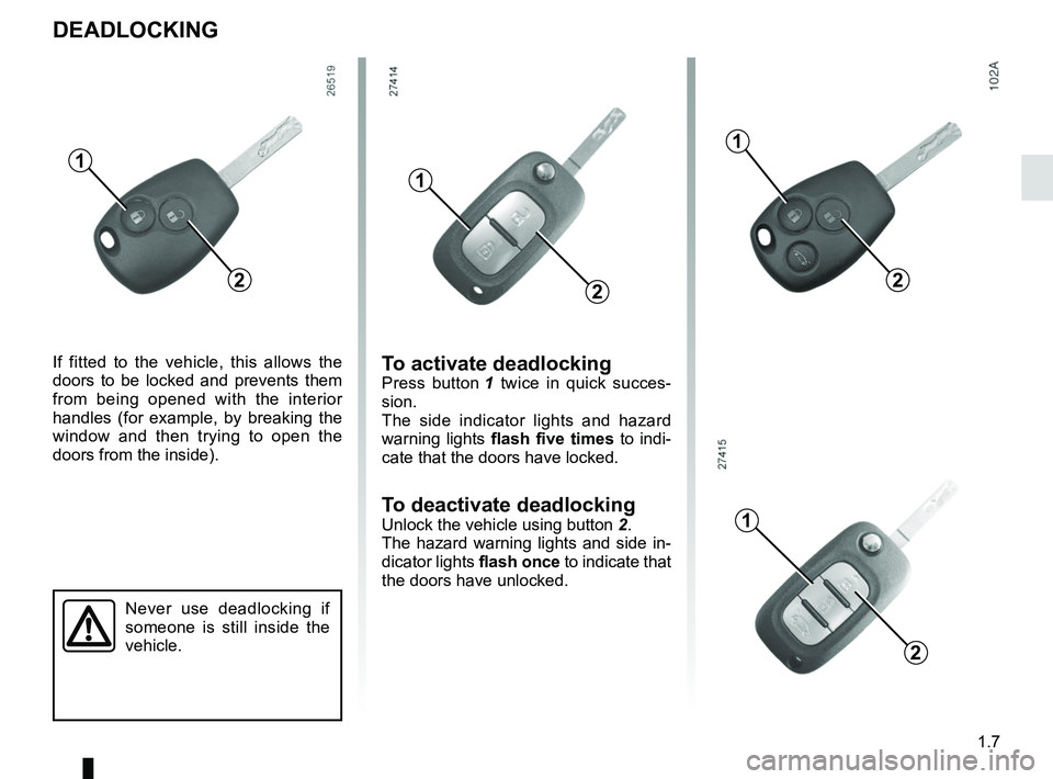 RENAULT MASTER 2018 User Guide 1.7
DEADLOCKING
Never use deadlocking if
someone is still inside the
vehicle.
1
If fitted to the vehicle, this allows the
doors to be locked and prevents them
from being opened with the interior
RENAULT MASTER 2018 User Guide 1.7
DEADLOCKING
Never use deadlocking if
someone is still inside the
vehicle.
1
If fitted to the vehicle, this allows the
doors to be locked and prevents them
from being opened with the interior