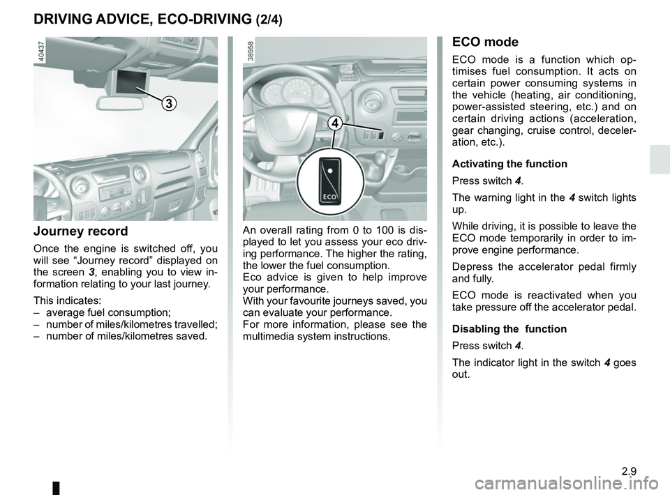 RENAULT MASTER 2018  Owners Manual 2.9
DRIVING ADVICE, ECO-DRIVING (2/4)ECO mode
ECO mode is a function which op-
timises fuel consumption. It acts on 
certain power consuming systems in 
the vehicle (heating, air conditioning, 
power-