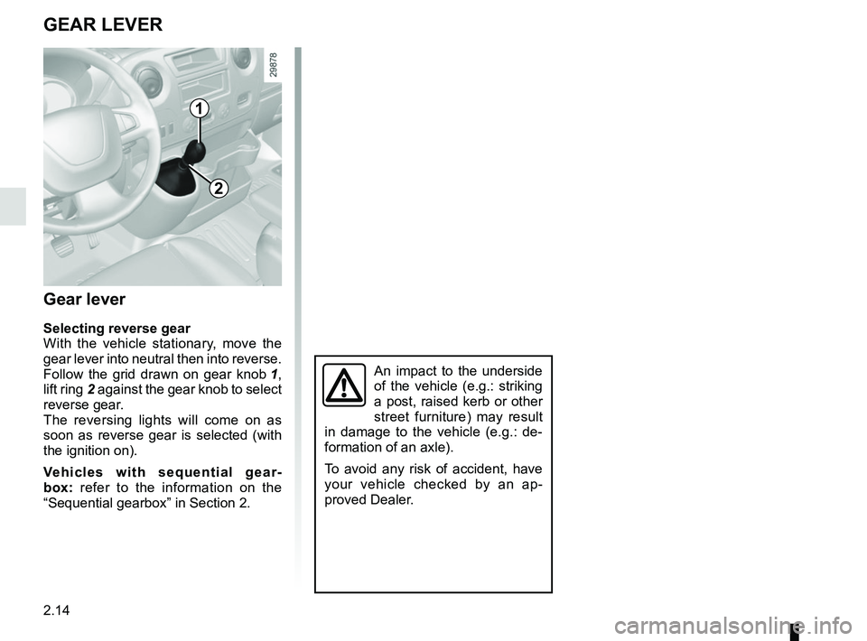 RENAULT MASTER 2018  Owners Manual 2.14
GEAR LEVER
Gear lever
Selecting reverse gear
With the vehicle stationary, move the 
gear lever into neutral then into reverse.
Follow the grid drawn on gear knob 1, 
lift ring  2 against the gear