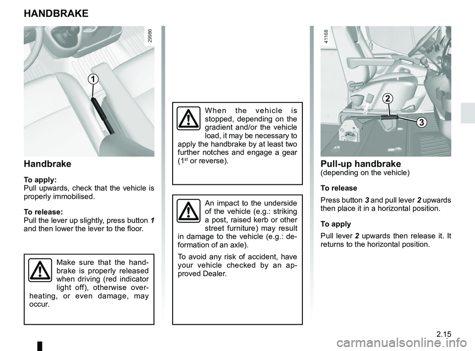 RENAULT MASTER 2018  Owners Manual 2.15
Handbrake
To apply:
Pull upwards, check that the vehicle is 
properly immobilised.
To release:
Pull the lever up slightly, press button 1 
and then lower the lever to the floor.
Make sure that th