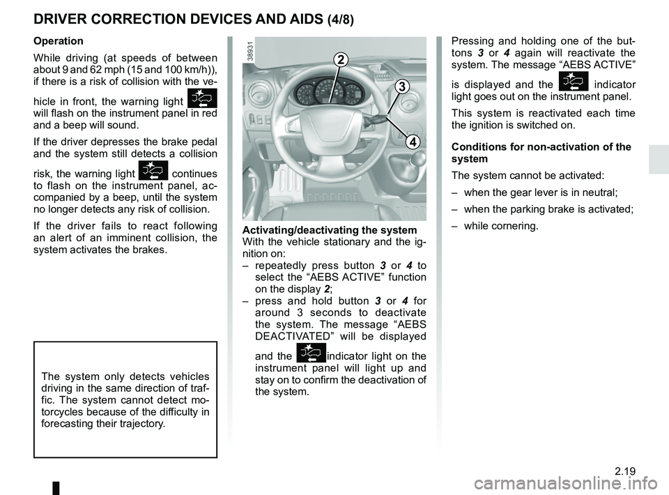 RENAULT MASTER 2018  Owners Manual 2.19
DRIVER CORRECTION DEVICES AND AIDS (4/8)
Pressing and holding one of the but-
tons 3 or 4  again will reactivate the 
system. The message “AEBS ACTIVE” 
is displayed and the 
 indicator 
l