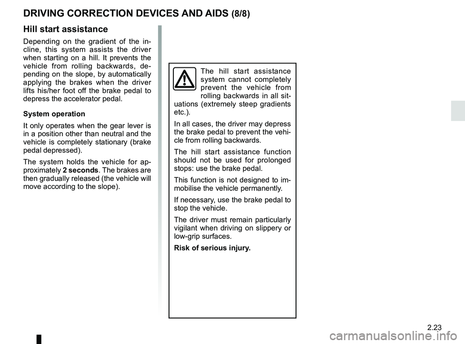 RENAULT MASTER 2018  Owners Manual 2.23
DRIVING CORRECTION DEVICES AND AIDS (8/8)
Hill start assistance
Depending on the gradient of the in-
cline, this system assists the driver 
when starting on a hill. It prevents the 
vehicle from 