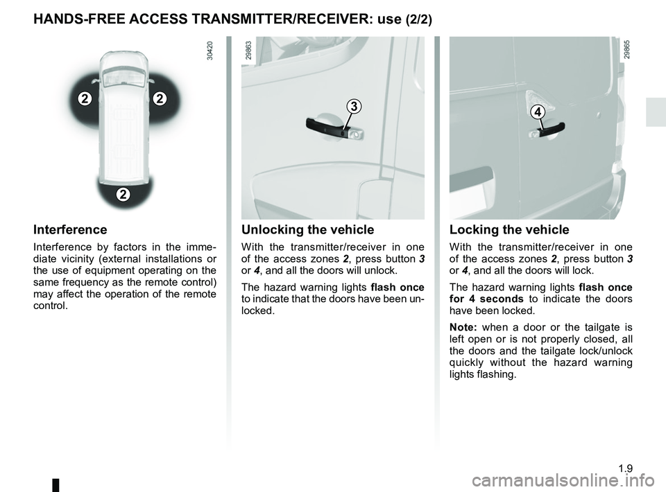 RENAULT MASTER 2018 User Guide 1.9
Unlocking the vehicle
With the transmitter/receiver in one
of the access zones 2, press button 3
or 4, and all the doors will unlock.
The hazard warning lights flash once
to indicate that the RENAULT MASTER 2018 User Guide 1.9
Unlocking the vehicle
With the transmitter/receiver in one
of the access zones 2, press button 3
or 4, and all the doors will unlock.
The hazard warning lights flash once
to indicate that the