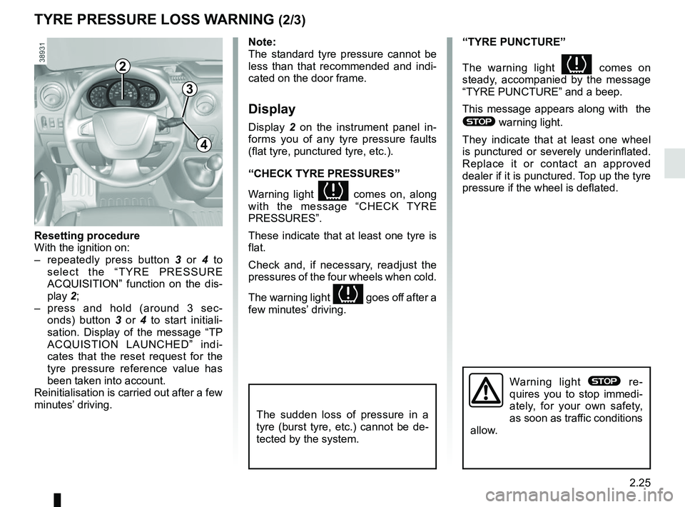 RENAULT MASTER 2018 Owners Manual 2.25
TYRE PRESSURE LOSS WARNING (2/3)
2
3
4
Note:
The standard tyre pressure cannot be
less than that recommended and indi-
cated on the door frame.
Display
Display 2 on the instrument panel in-
form RENAULT MASTER 2018 Owners Manual 2.25
TYRE PRESSURE LOSS WARNING (2/3)
2
3
4
Note:
The standard tyre pressure cannot be
less than that recommended and indi-
cated on the door frame.
Display
Display 2 on the instrument panel in-
form