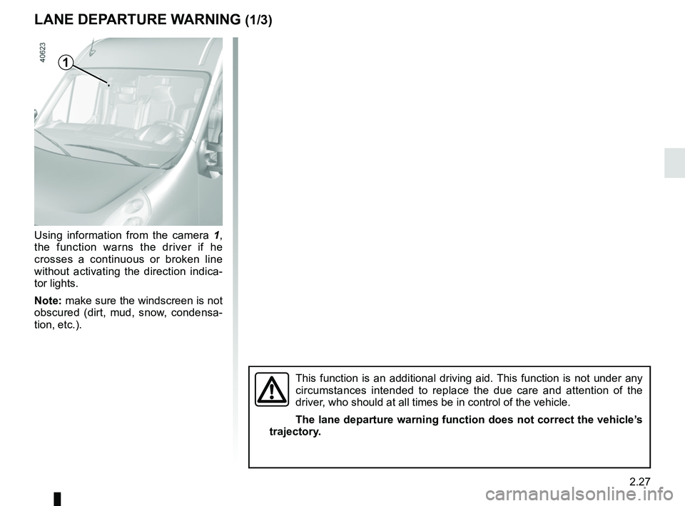 RENAULT MASTER 2018  Owners Manual 2.27
LANE DEPARTURE WARNING (1/3)
Using information from the camera 1, 
the function warns the driver if he 
crosses a continuous or broken line 
without activating the direction indica-
tor lights.
N