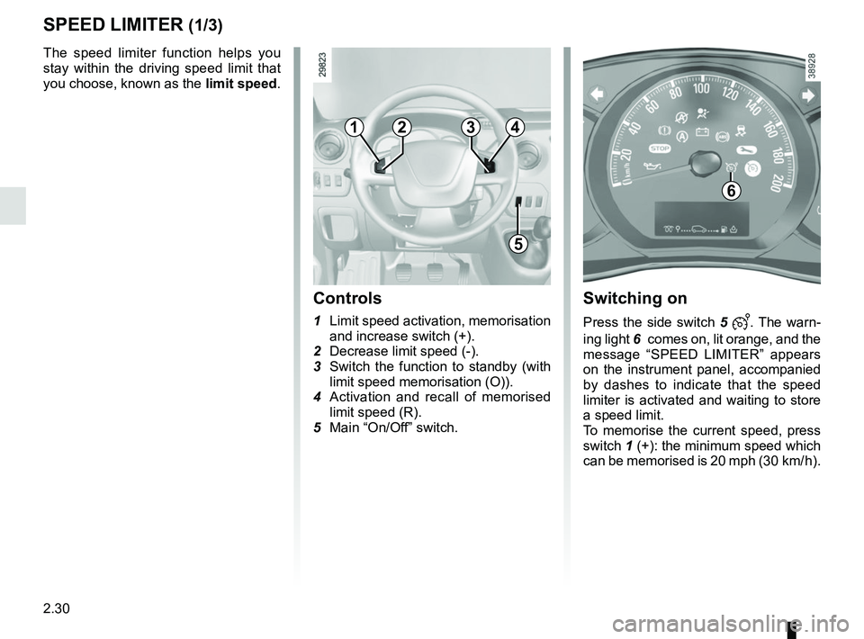 RENAULT MASTER 2018  Owners Manual 2.30
SPEED LIMITER (1/3)
The speed limiter function helps you 
stay within the driving speed limit that 
you choose, known as the limit speed.
Controls
1  Limit speed activation, memorisation 
and inc