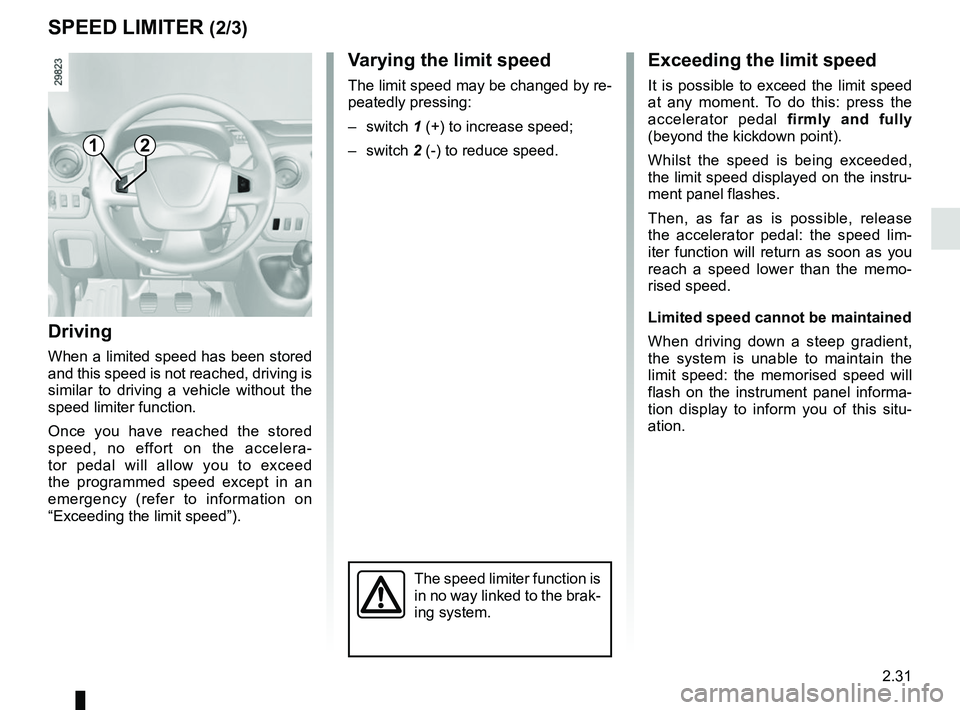 RENAULT MASTER 2018  Owners Manual 2.31
SPEED LIMITER (2/3)
Exceeding the limit speed
It is possible to exceed the limit speed 
at any moment. To do this: press the 
accelerator pedal firmly and fully 
(beyond the kickdown point).
Whil